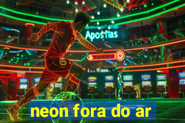 neon fora do ar